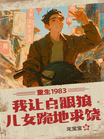 重生1983我让白眼狼儿女跪地求饶 龙宝宝