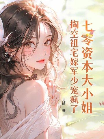 七零资本大小姐掏空祖宅嫁军少宠疯了全文无弹窗大结局
