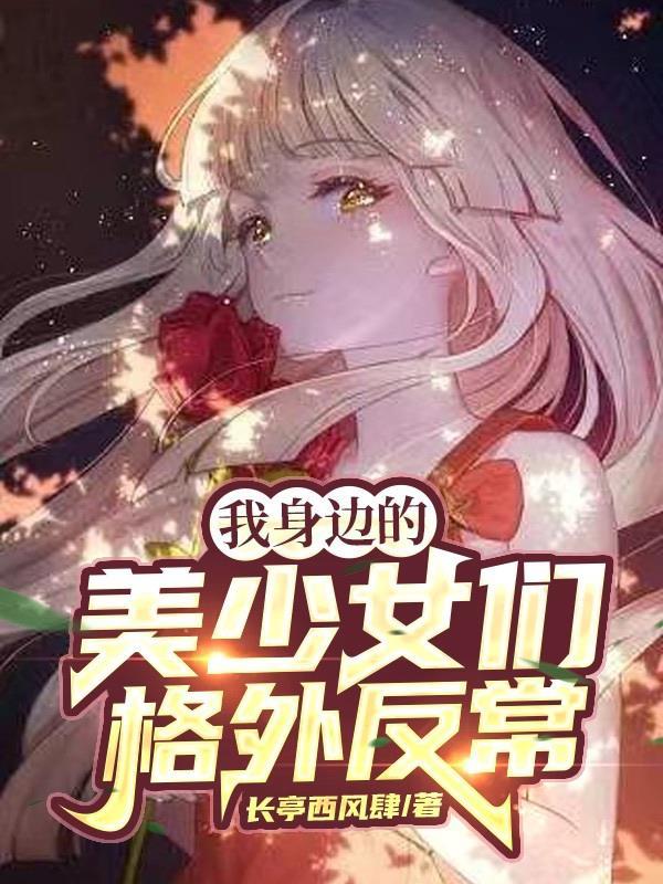 我身边的美少女们格外反常_长亭西风