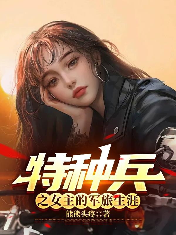 特种兵之女主的军旅生涯全本免费阅读