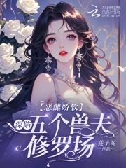 恶毒雌性深陷兽世修罗场笔趣阁无错版