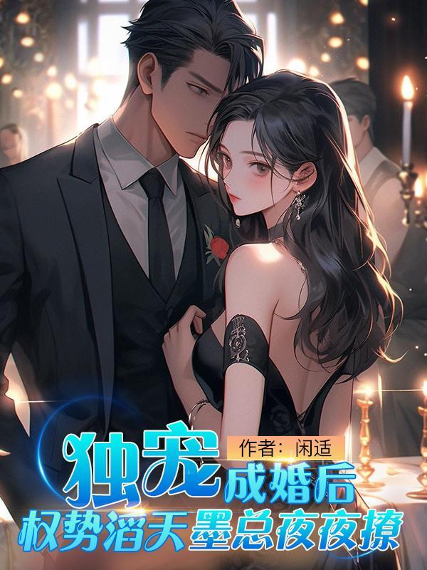 独宠成婚后权势滔天墨总夜夜撩 闲适