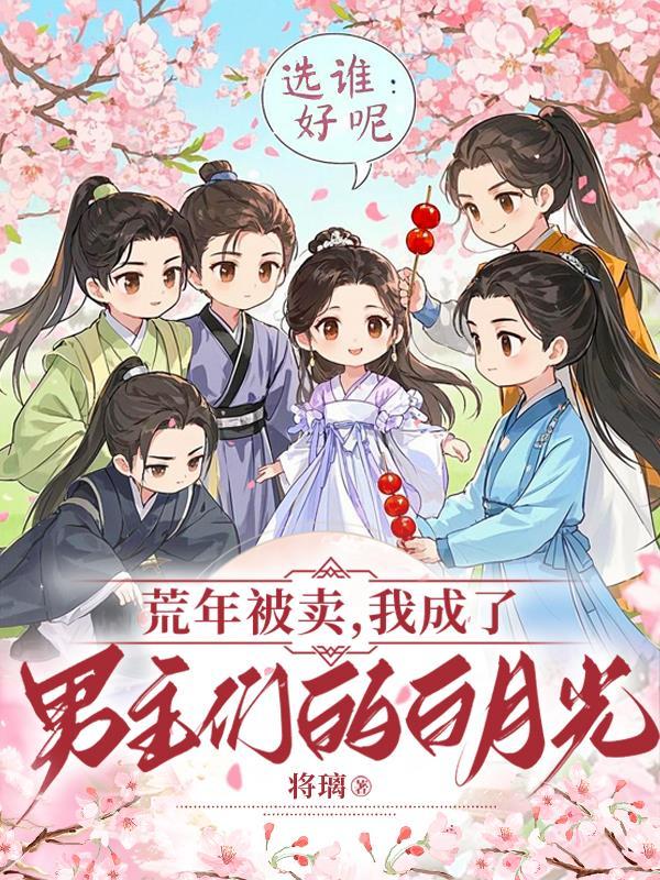 荒年被卖:我成了男主们的白月光