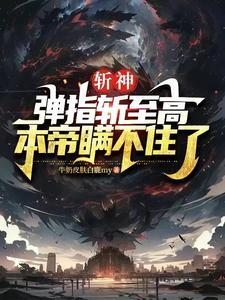 斩神:弹指斩至高,本帝瞒不住了