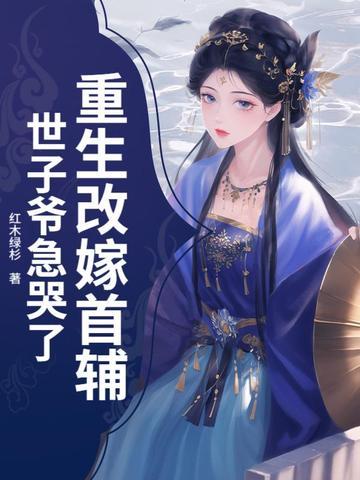 重生改嫁首辅,世子爷急哭了